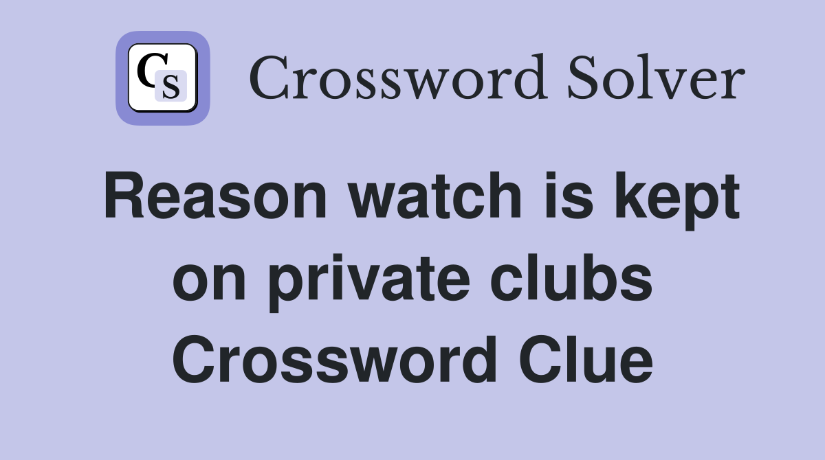 Reason watch is kept on private clubs Crossword Clue
