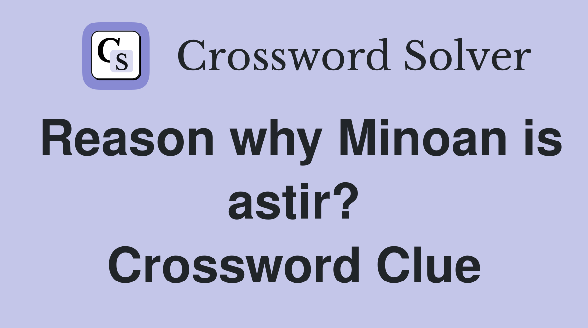 Reason why Minoan is astir? Crossword Clue