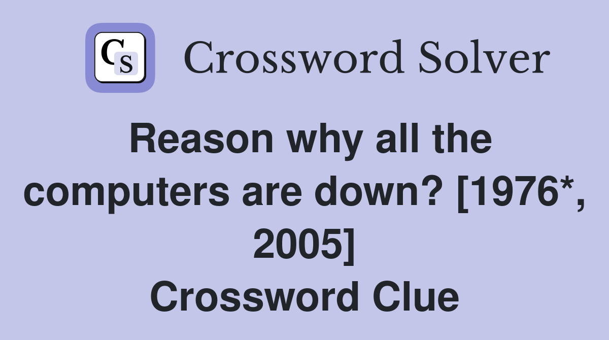 Reason why all the computers are down? [1976*, 2005] Crossword Clue