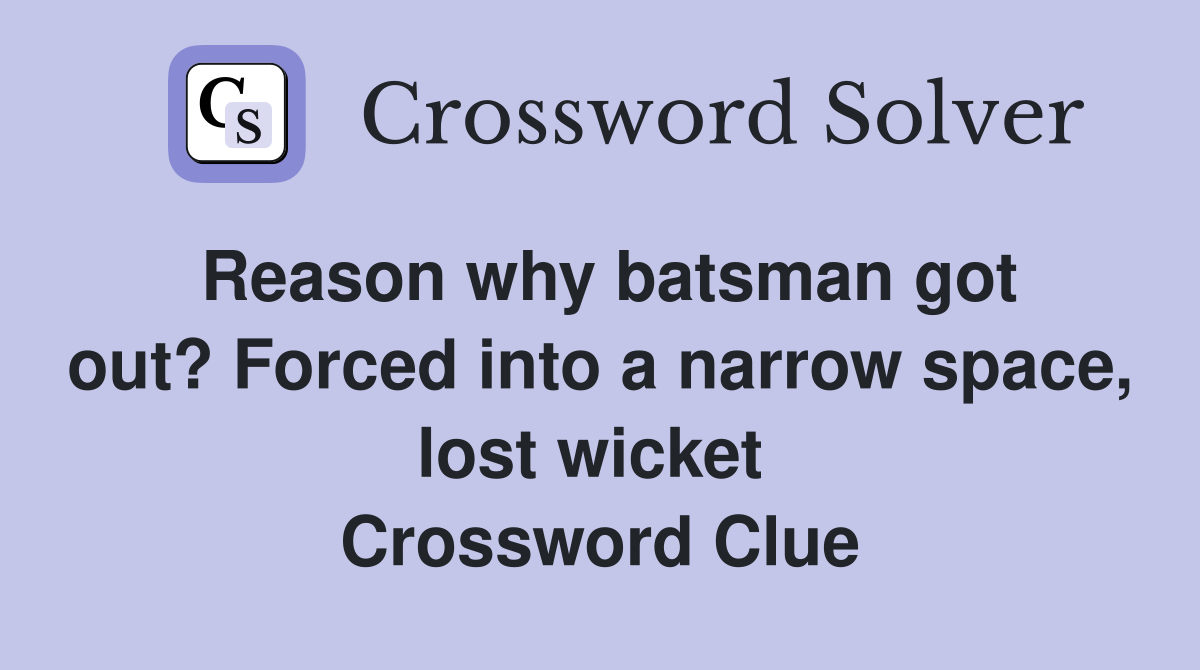 Reason why batsman got out? Forced into a narrow space, lost wicket  Crossword Clue