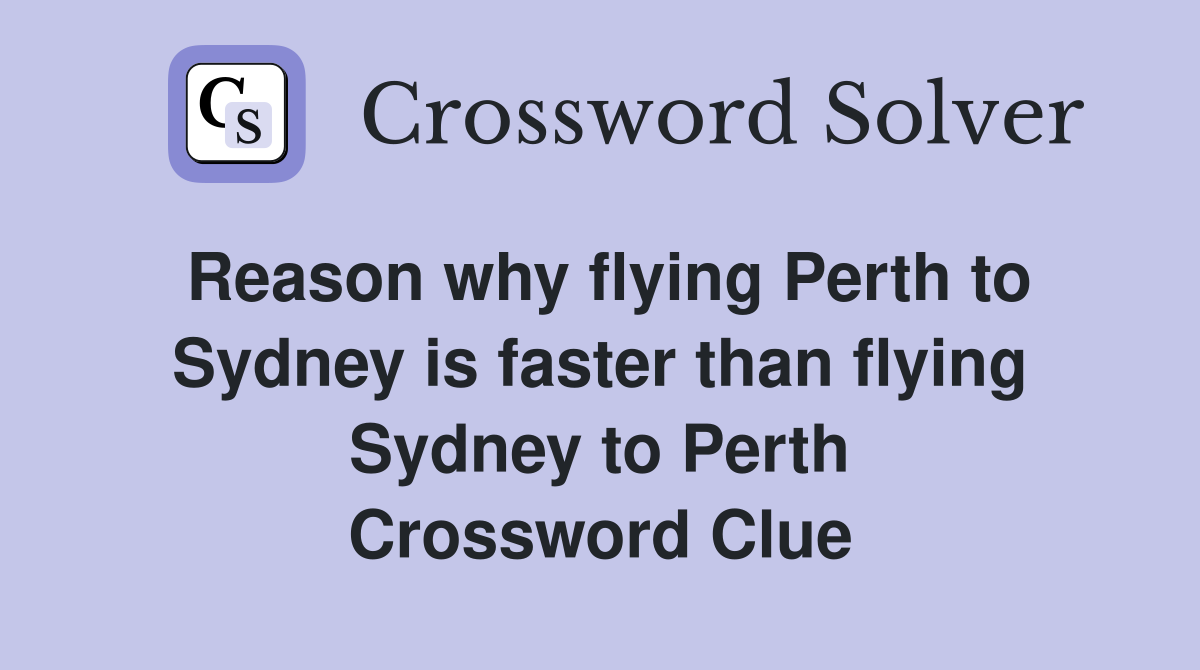 Reason why flying Perth to Sydney is faster than flying Sydney to Perth Crossword Clue