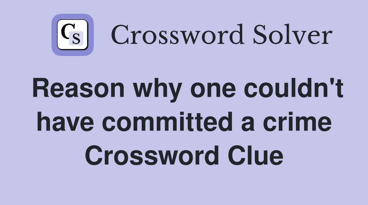 Reason why one couldn't have committed a crime Crossword Clue