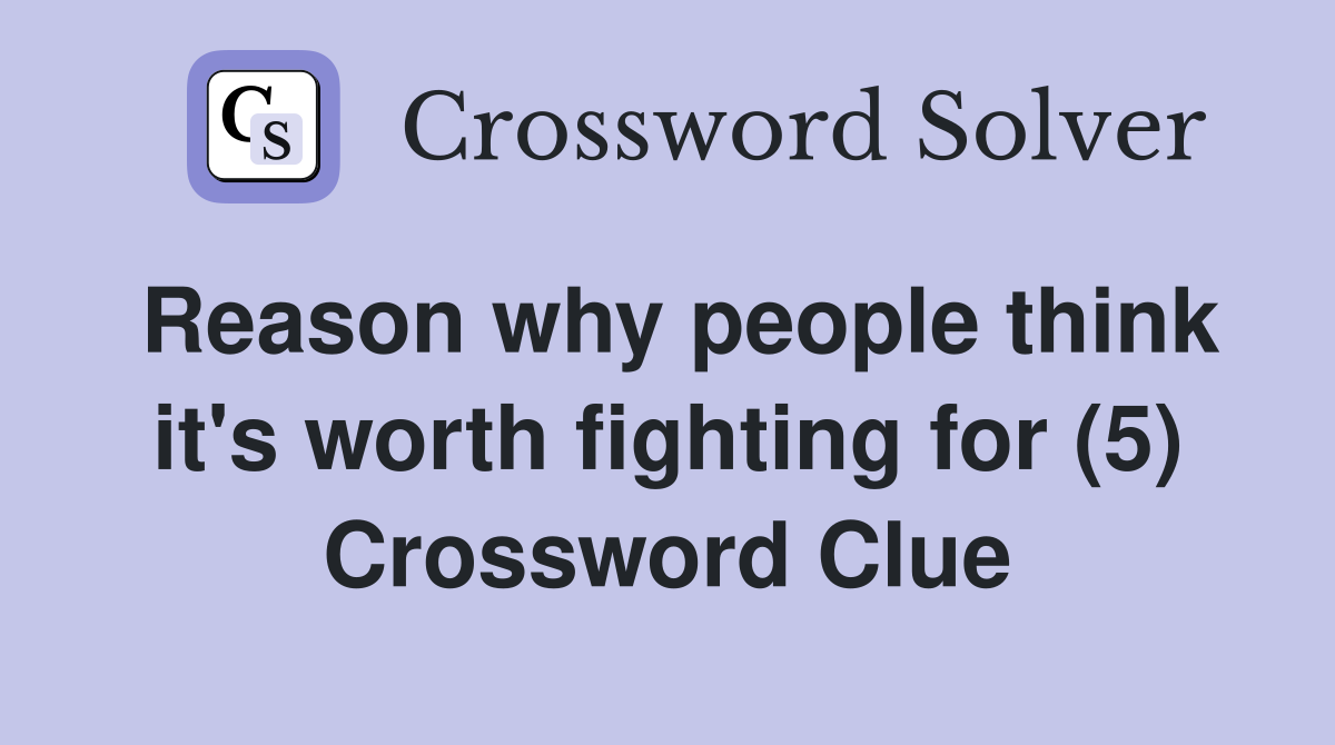 Reason why people think it's worth fighting for (5) Crossword Clue