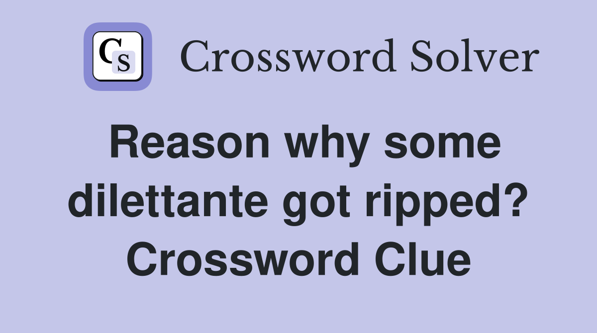 Reason why some dilettante got ripped? Crossword Clue