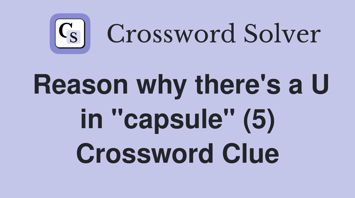 Reason why there's a U in "capsule" (5) Crossword Clue