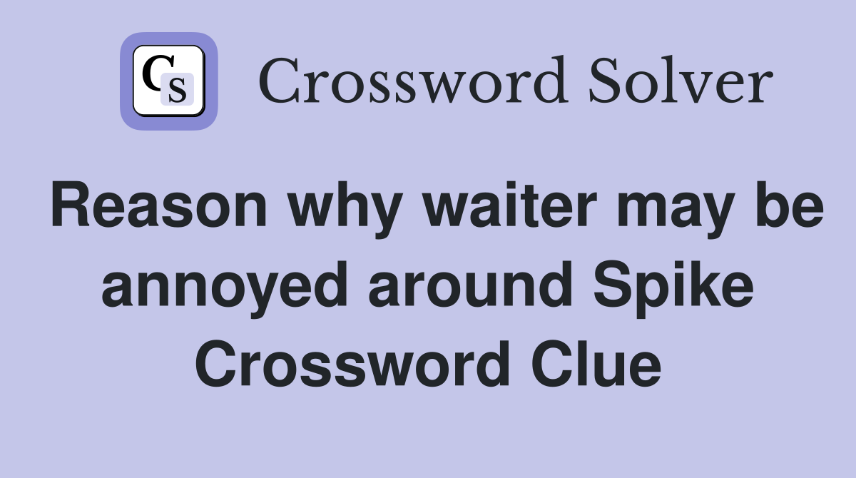 Reason why waiter may be annoyed around Spike Crossword Clue