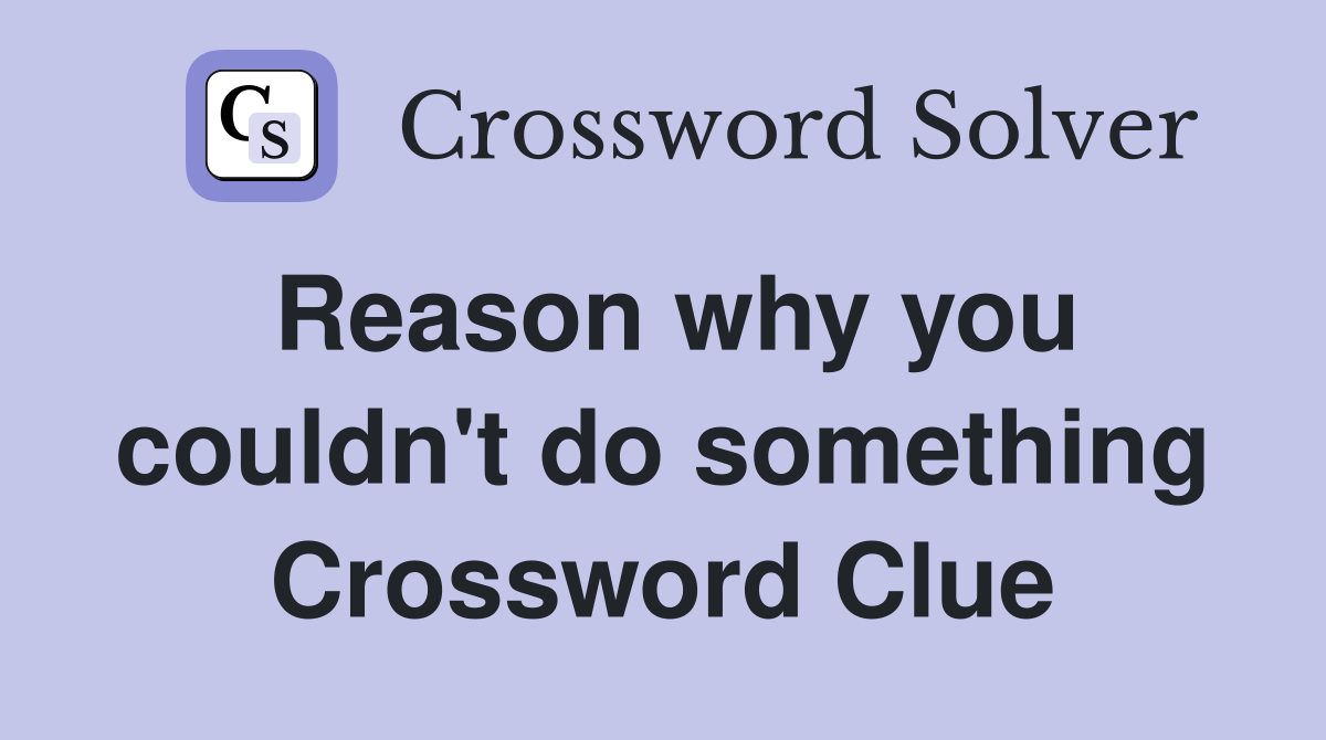 Reason why you couldn't do something Crossword Clue