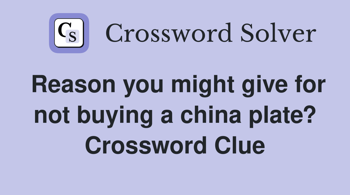 Reason you might give for not buying a china plate? Crossword Clue