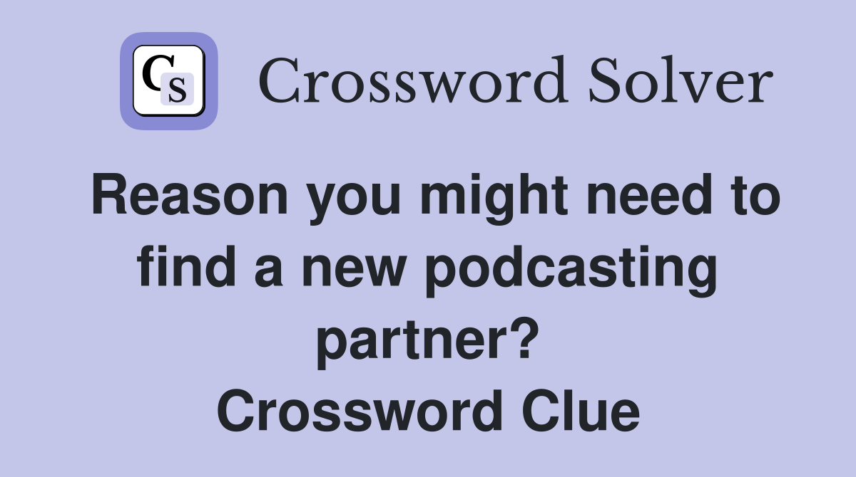 Reason you might need to find a new podcasting partner? Crossword Clue