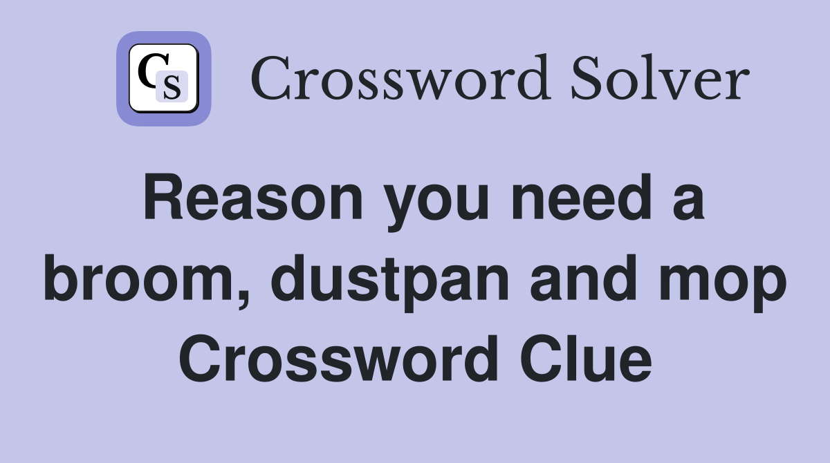 Reason you need a broom, dustpan and mop Crossword Clue