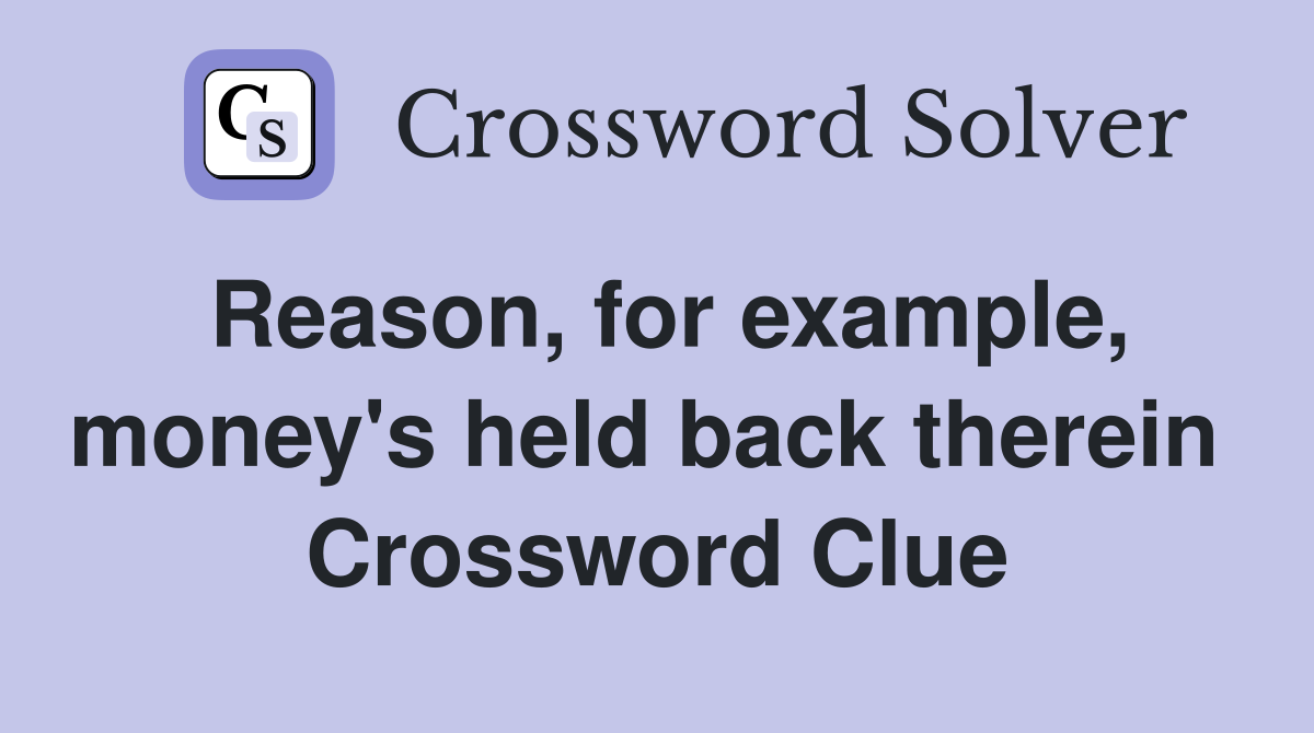 Reason, for example, money's held back therein  Crossword Clue