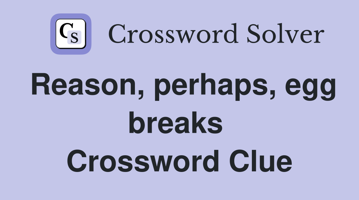 Reason, perhaps, egg breaks  Crossword Clue