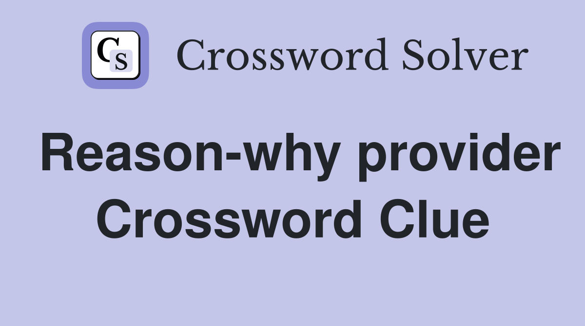 Reason-why provider Crossword Clue