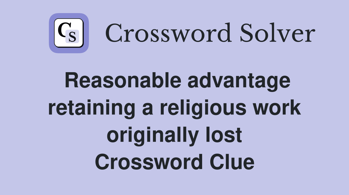 Reasonable advantage retaining a religious work originally lost Crossword Clue