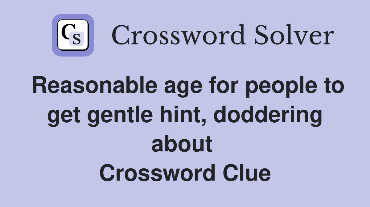 Reasonable age for people to get gentle hint, doddering about  Crossword Clue