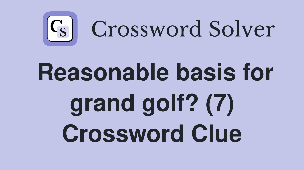 Reasonable basis for grand golf? (7) Crossword Clue