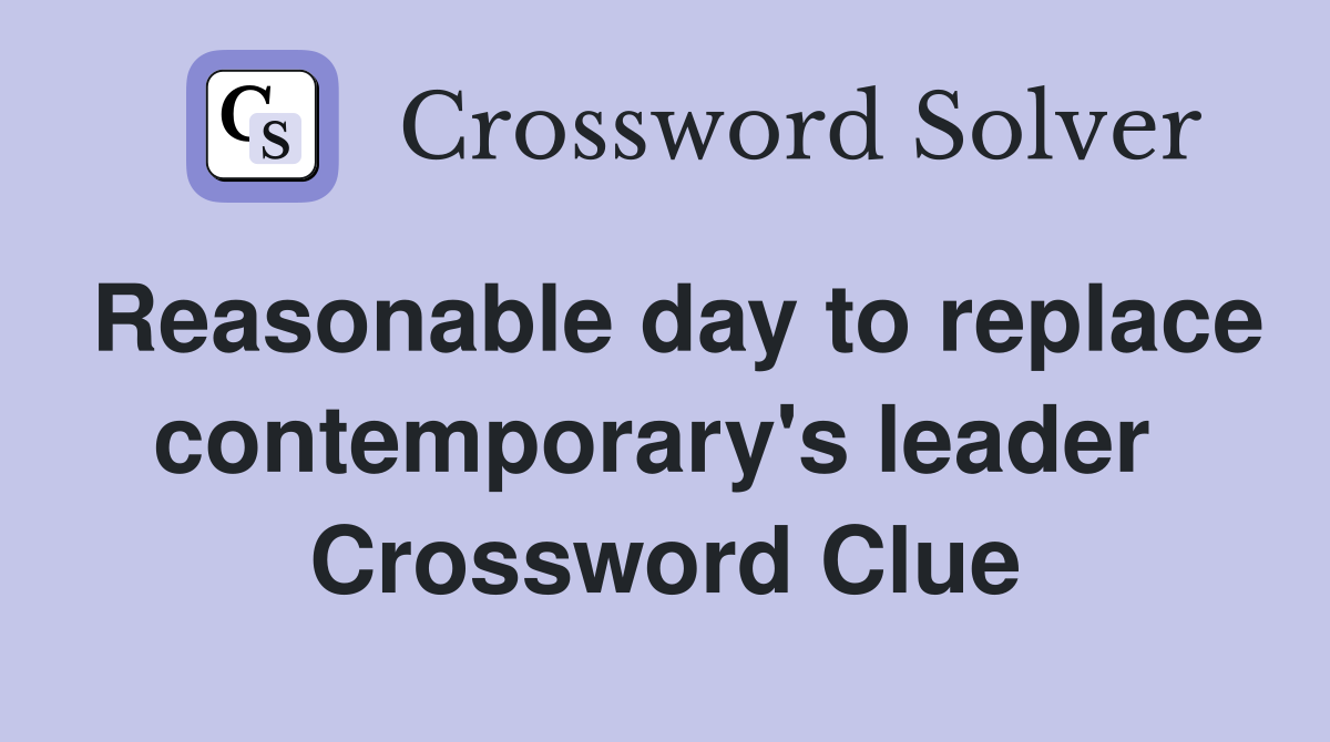 Reasonable day to replace contemporary's leader  Crossword Clue
