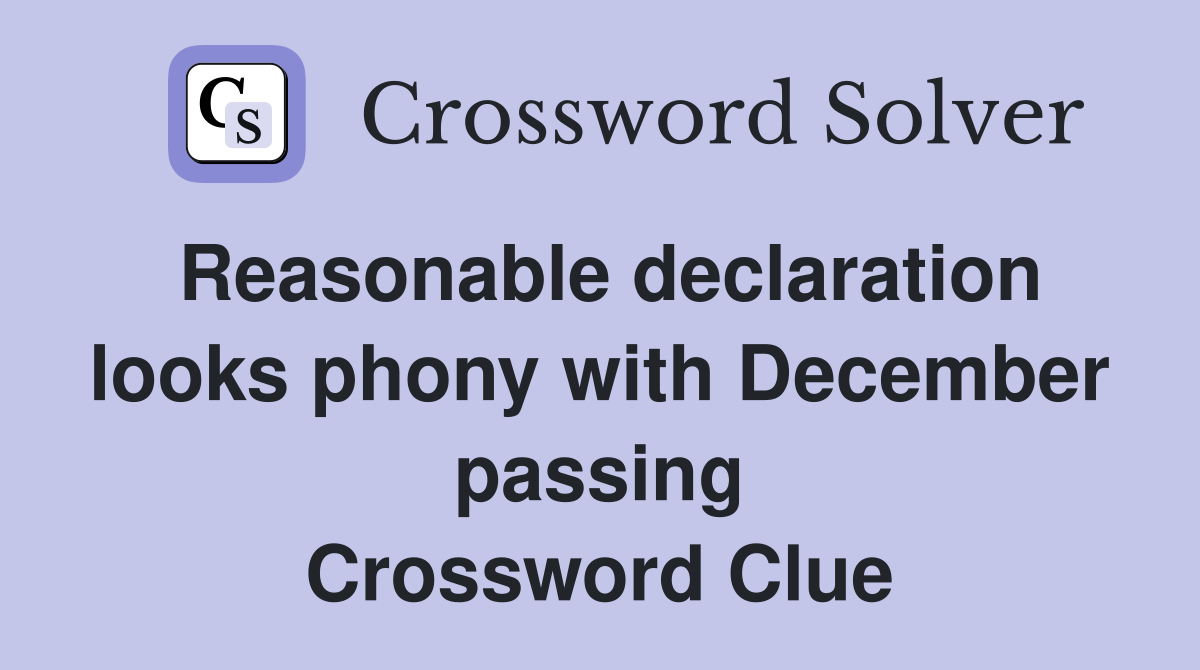 Reasonable declaration looks phony with December passing Crossword Clue