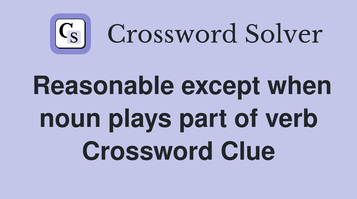 Reasonable except when noun plays part of verb Crossword Clue