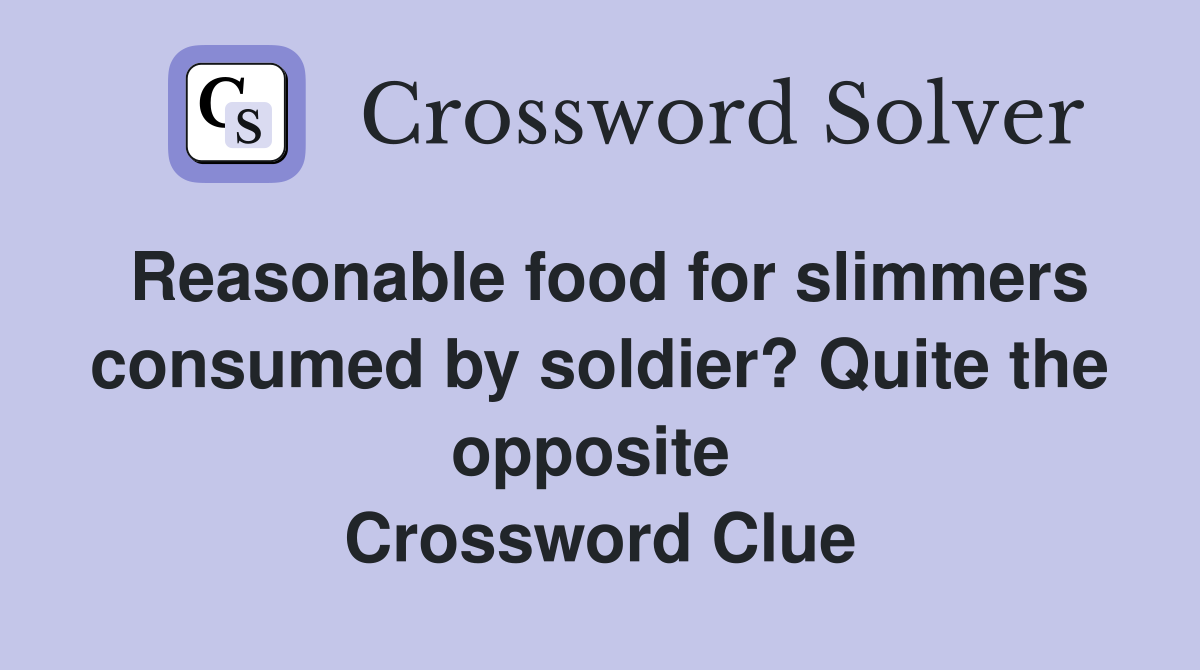 Reasonable food for slimmers consumed by soldier? Quite the opposite  Crossword Clue