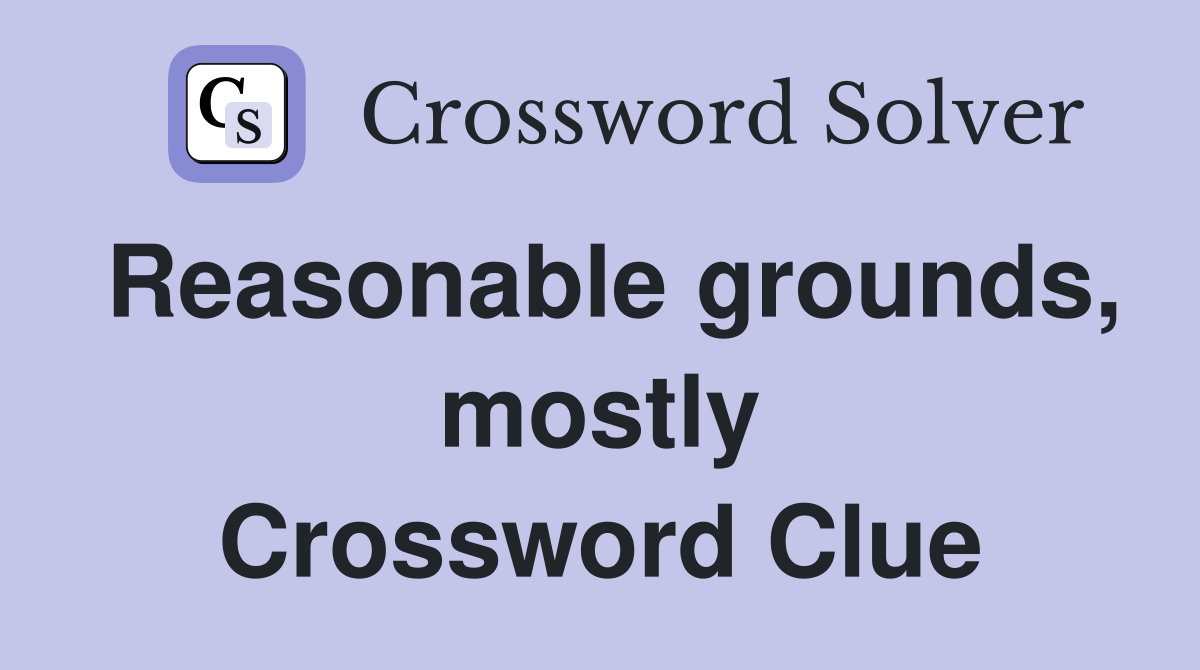 Reasonable grounds, mostly Crossword Clue