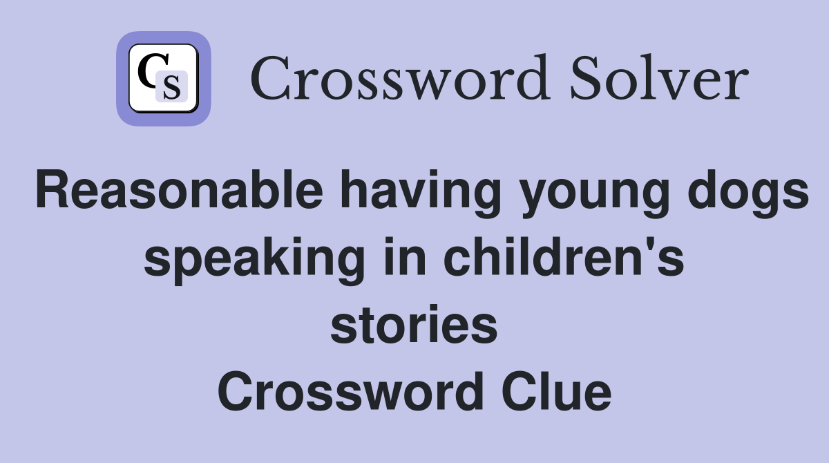 Reasonable having young dogs speaking in children's stories Crossword Clue