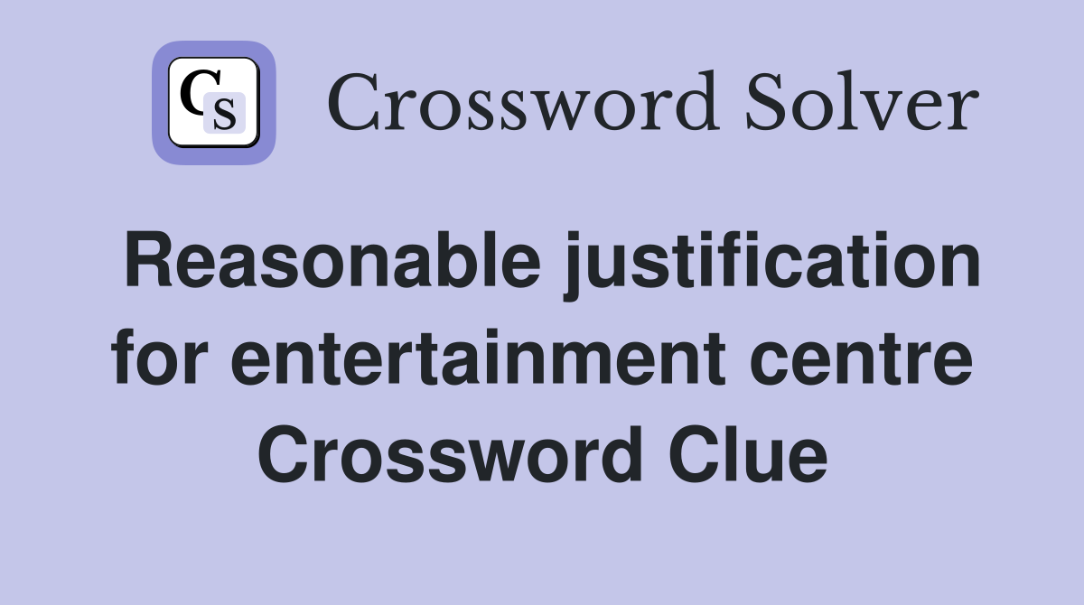 Reasonable justification for entertainment centre Crossword Clue