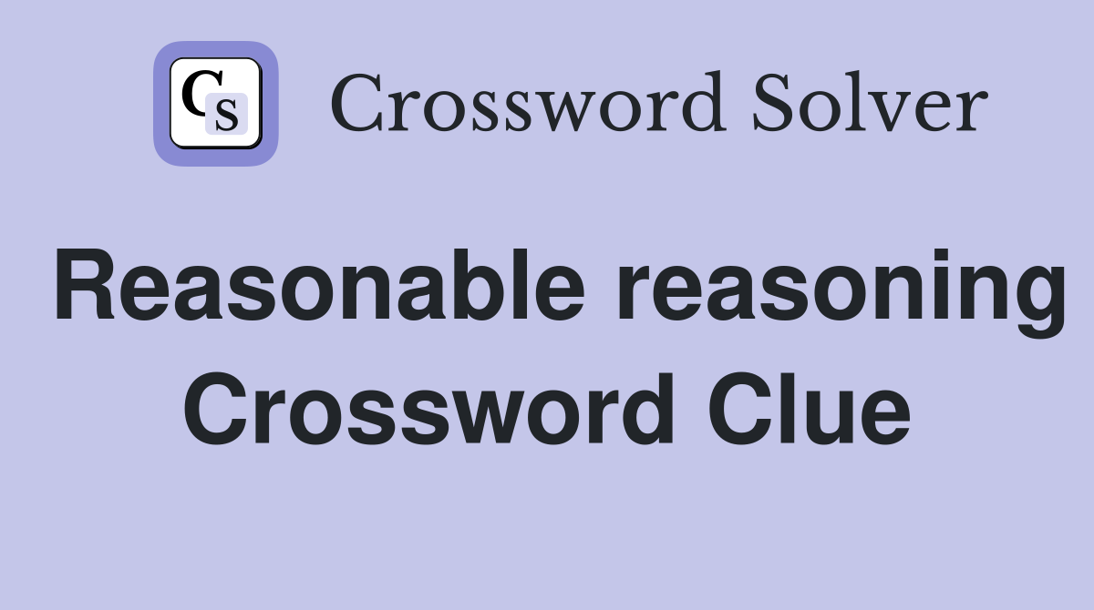 Reasonable reasoning Crossword Clue