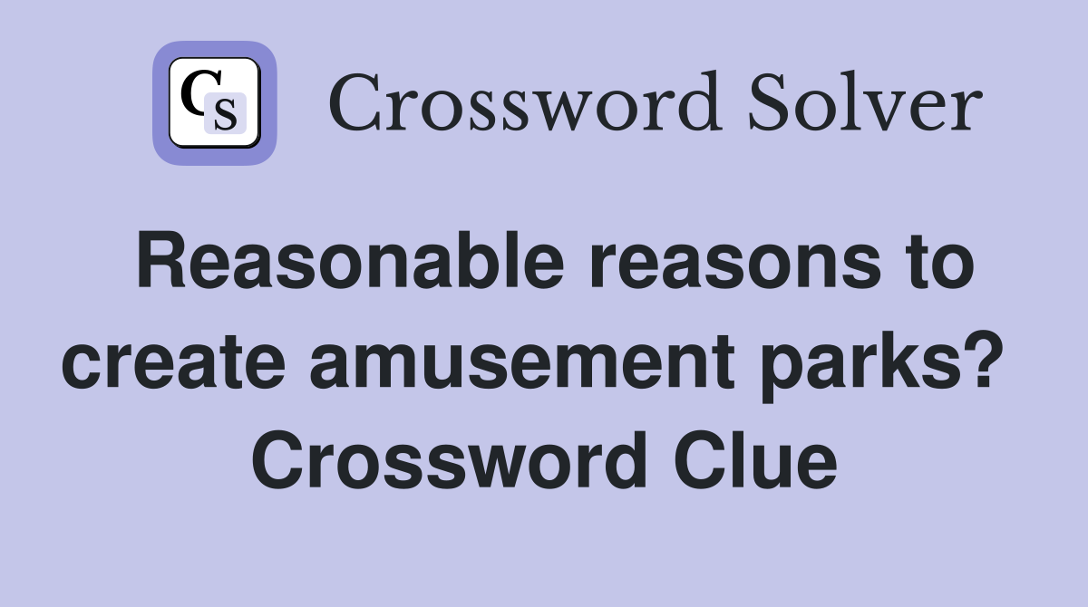 Reasonable reasons to create amusement parks?  Crossword Clue