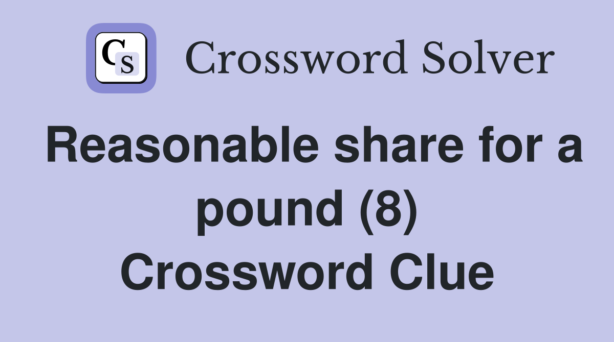 Reasonable share for a pound (8) Crossword Clue