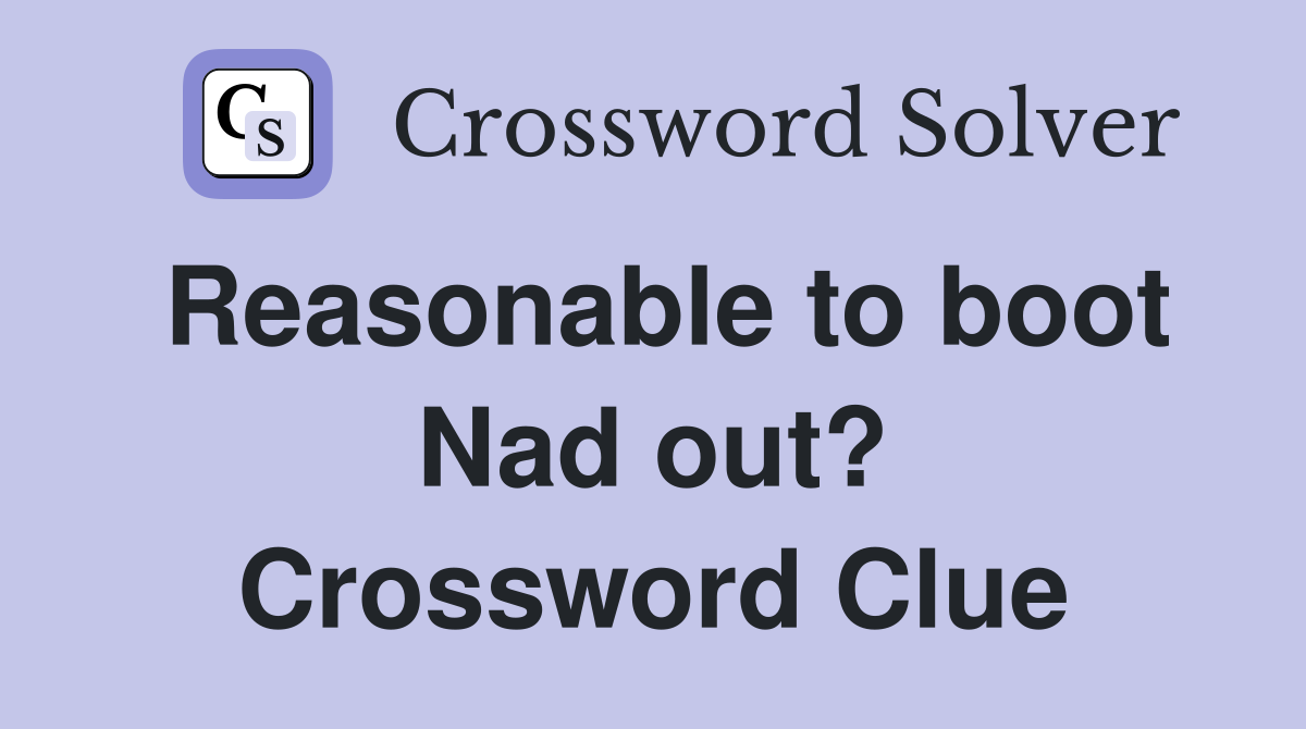 Reasonable to boot Nad out? Crossword Clue