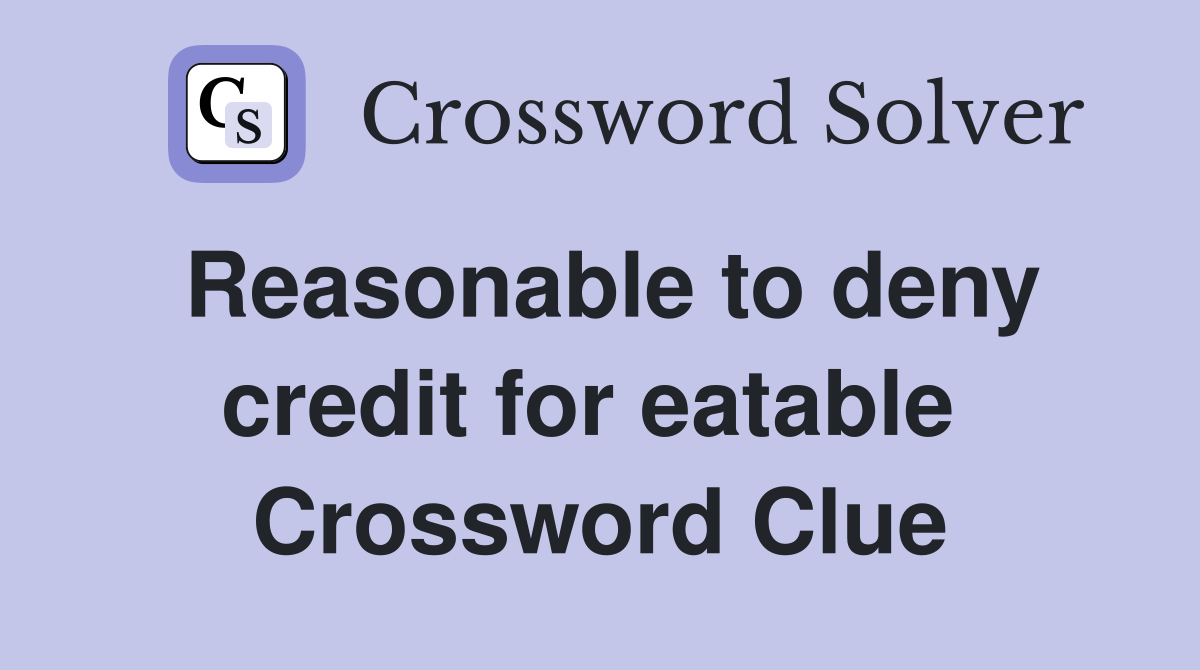 Reasonable to deny credit for eatable  Crossword Clue