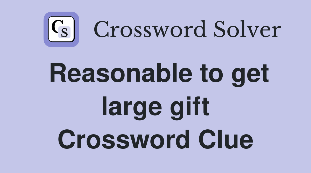 Reasonable to get large gift Crossword Clue