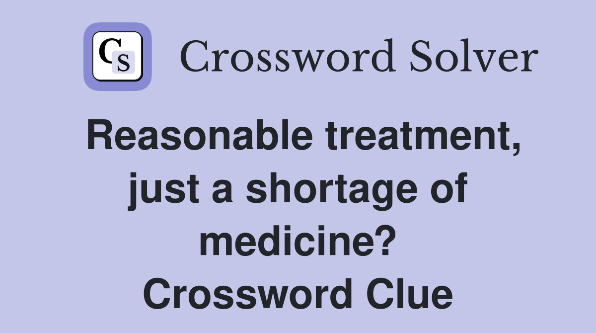 Reasonable treatment, just a shortage of medicine? Crossword Clue