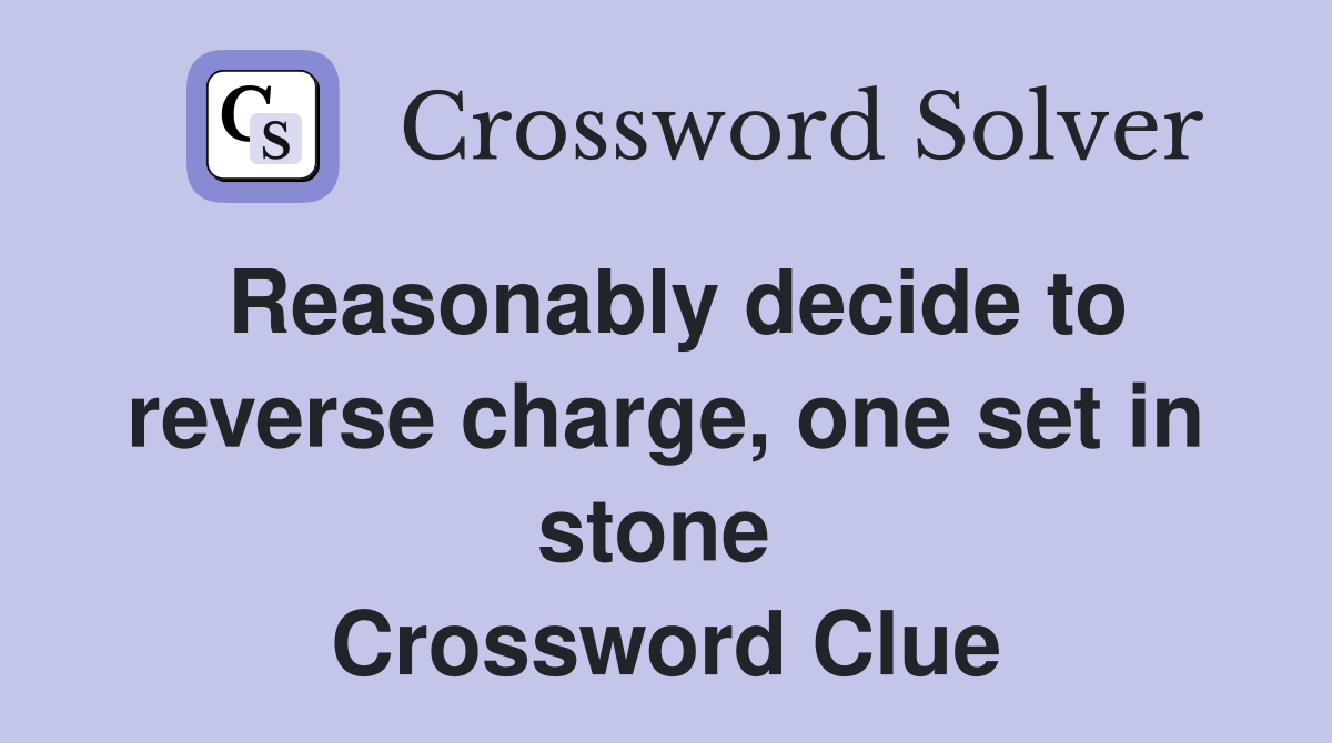 Reasonably decide to reverse charge, one set in stone  Crossword Clue