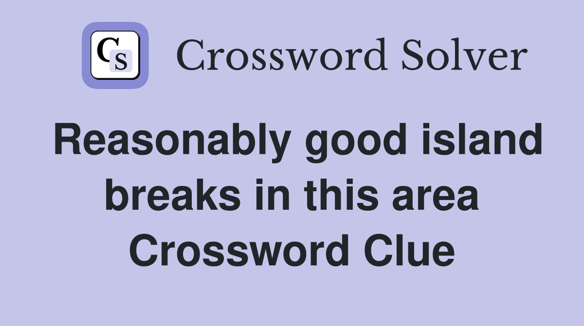 Reasonably good island breaks in this area Crossword Clue