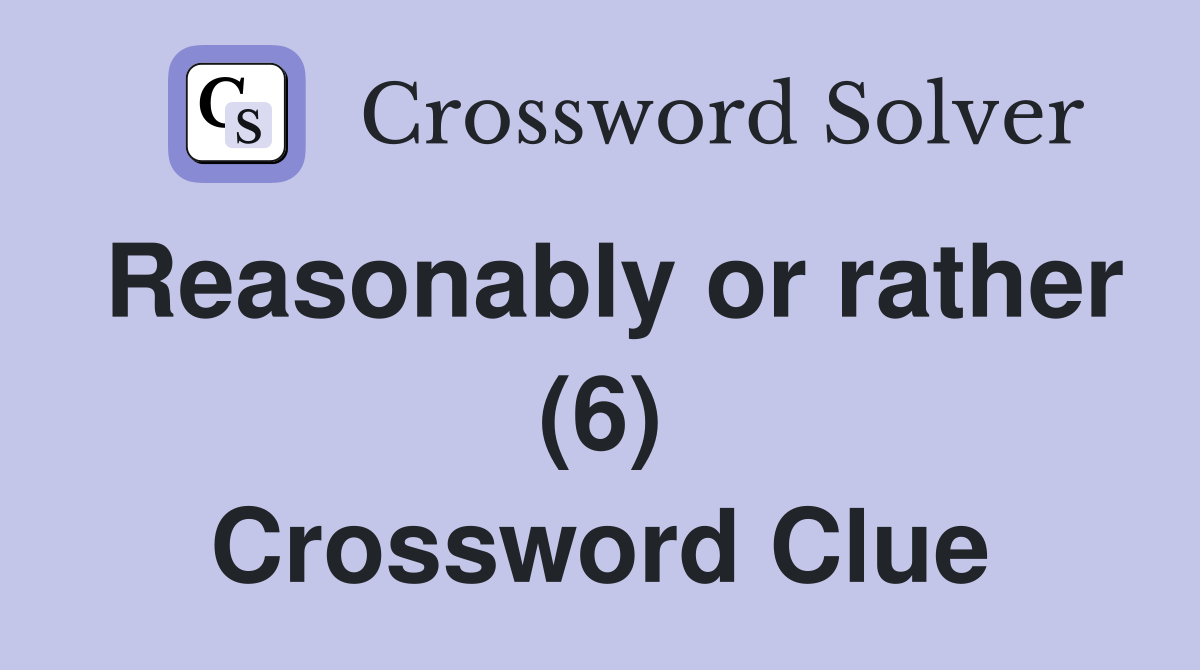 Reasonably or rather (6) Crossword Clue