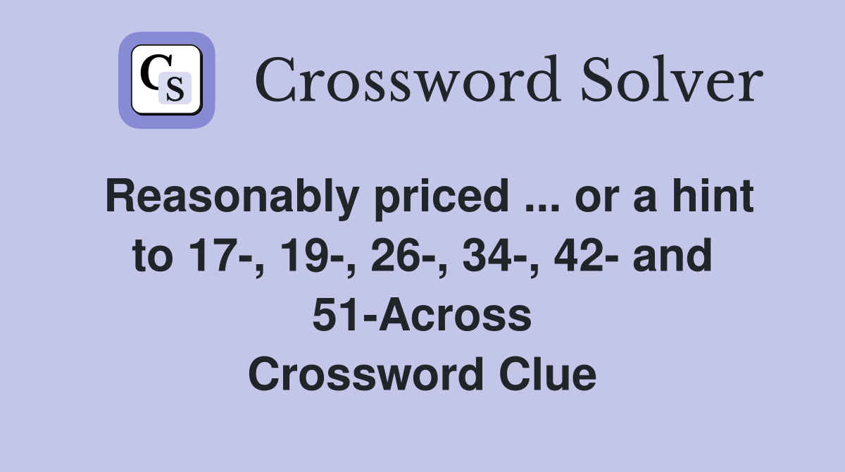 Reasonably priced ... or a hint to 17-, 19-, 26-, 34-, 42- and 51-Across Crossword Clue