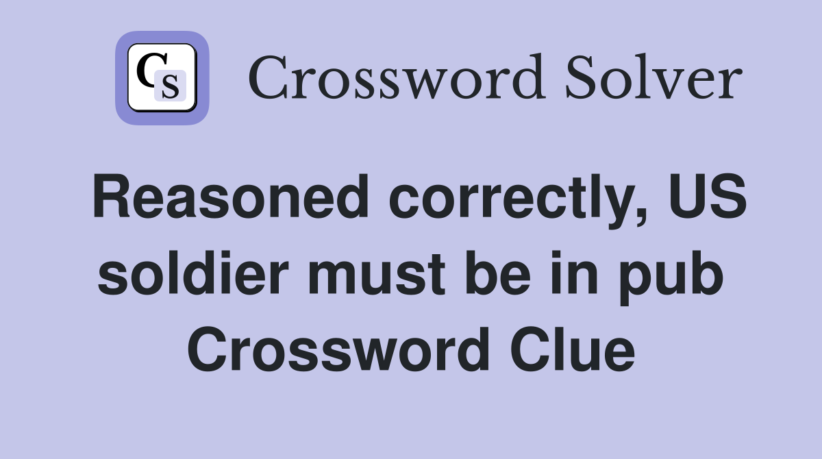 Reasoned correctly, US soldier must be in pub Crossword Clue