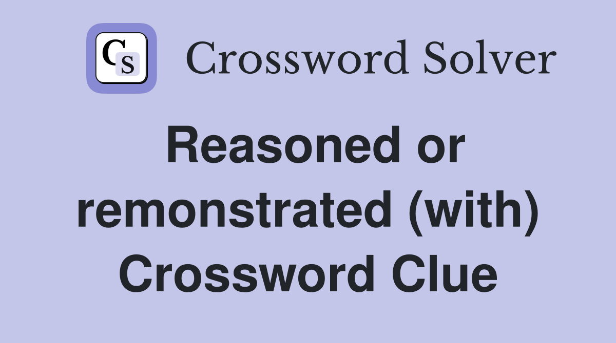 Reasoned or remonstrated (with) Crossword Clue