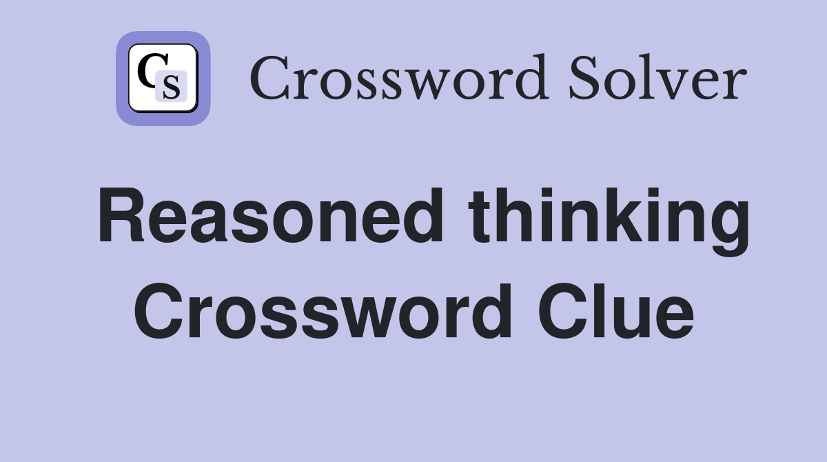 Reasoned thinking Crossword Clue
