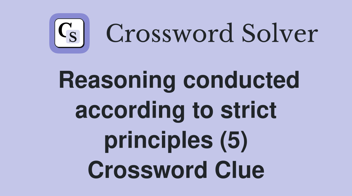Reasoning conducted according to strict principles (5) Crossword Clue