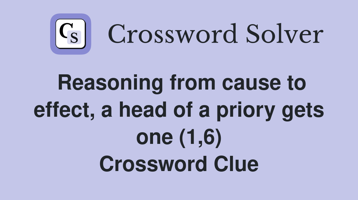 Reasoning from cause to effect, a head of a priory gets one (1,6) Crossword Clue