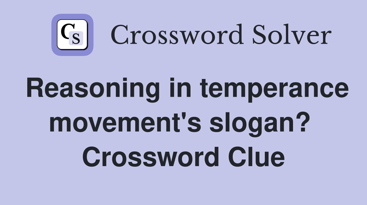 Reasoning in temperance movement's slogan?  Crossword Clue