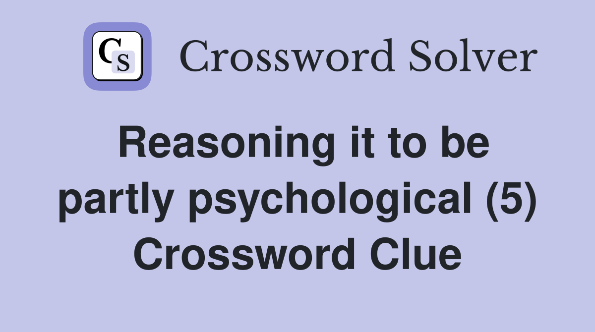 Reasoning it to be partly psychological (5) Crossword Clue