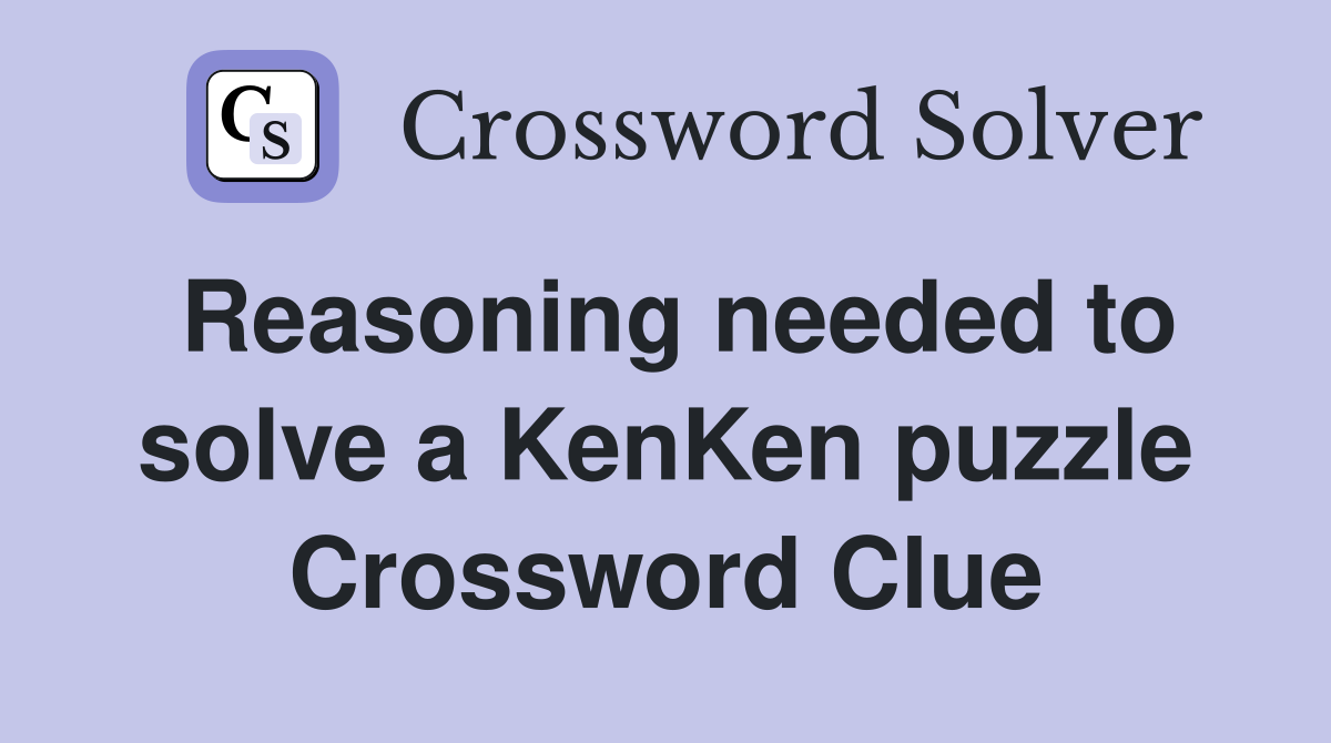Reasoning needed to solve a KenKen puzzle Crossword Clue