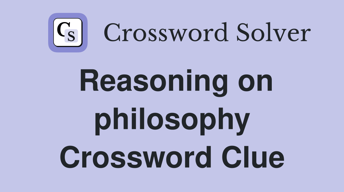 Reasoning on philosophy Crossword Clue