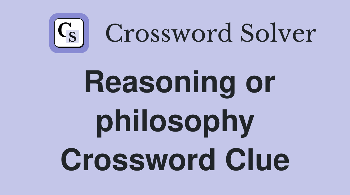 Reasoning or philosophy Crossword Clue