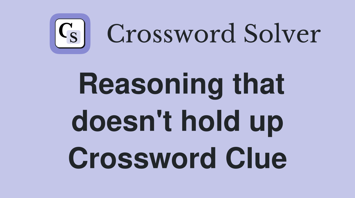 Reasoning that doesn't hold up Crossword Clue