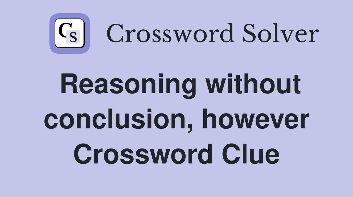 Reasoning without conclusion, however Crossword Clue
